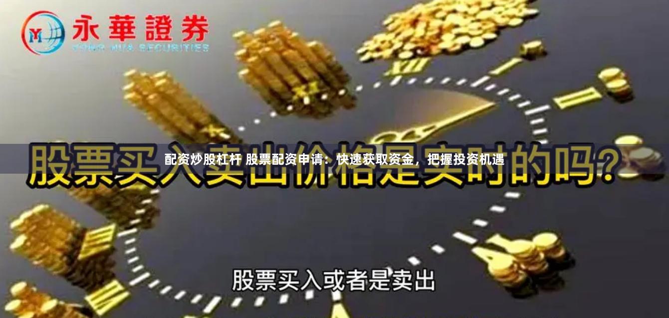 配资炒股杠杆 股票配资申请：快速获取资金，把握投资机遇