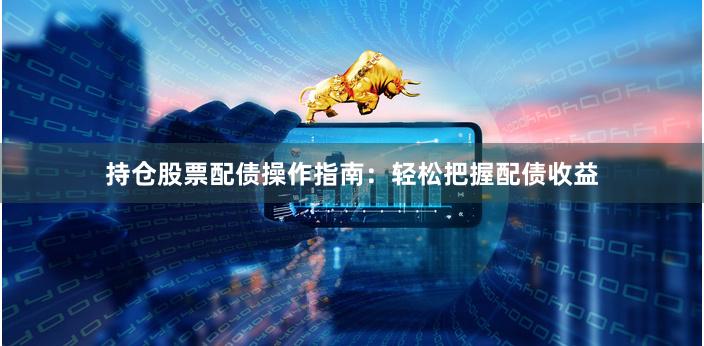 持仓股票配债操作指南：轻松把握配债收益