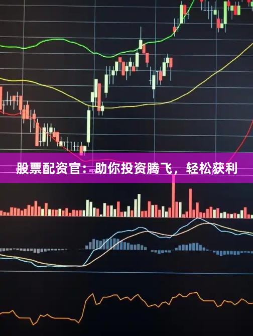 股票配资官：助你投资腾飞，轻松获利