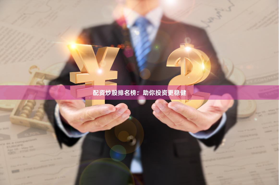 配资炒股排名榜：助你投资更稳健
