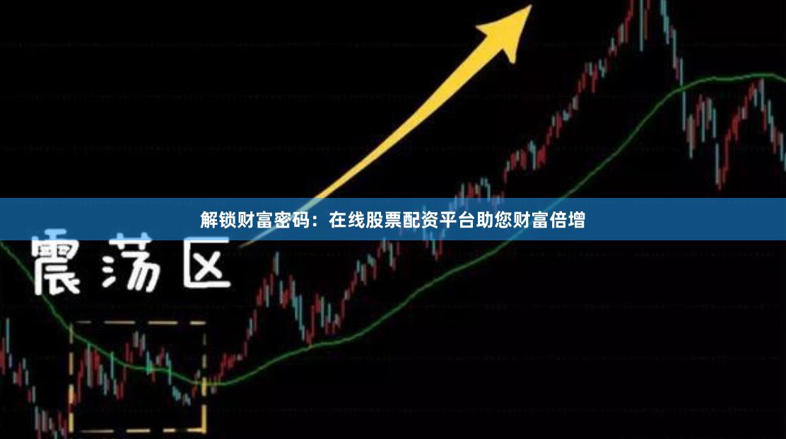 解锁财富密码：在线股票配资平台助您财富倍增