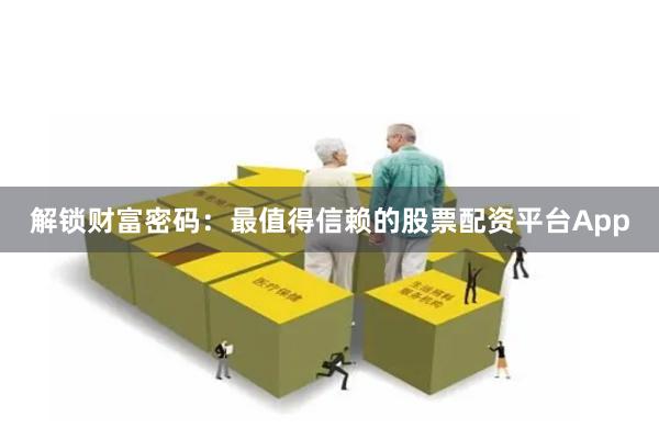 解锁财富密码：最值得信赖的股票配资平台App