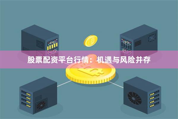股票配资平台行情：机遇与风险并存
