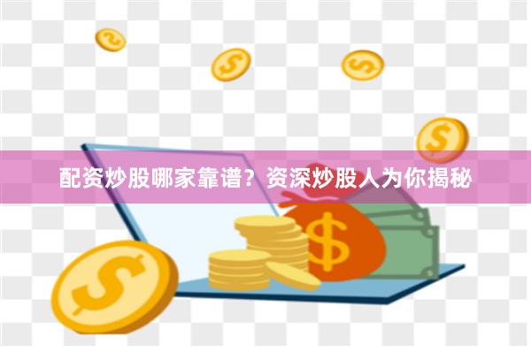 配资炒股哪家靠谱？资深炒股人为你揭秘