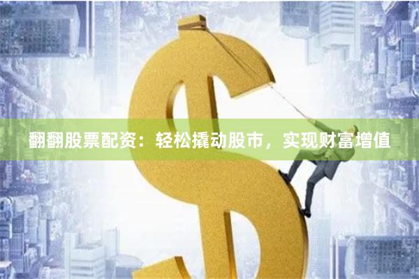 翻翻股票配资：轻松撬动股市，实现财富增值