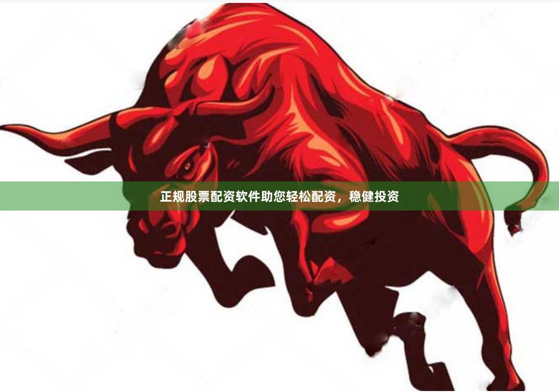 正规股票配资软件助您轻松配资，稳健投资