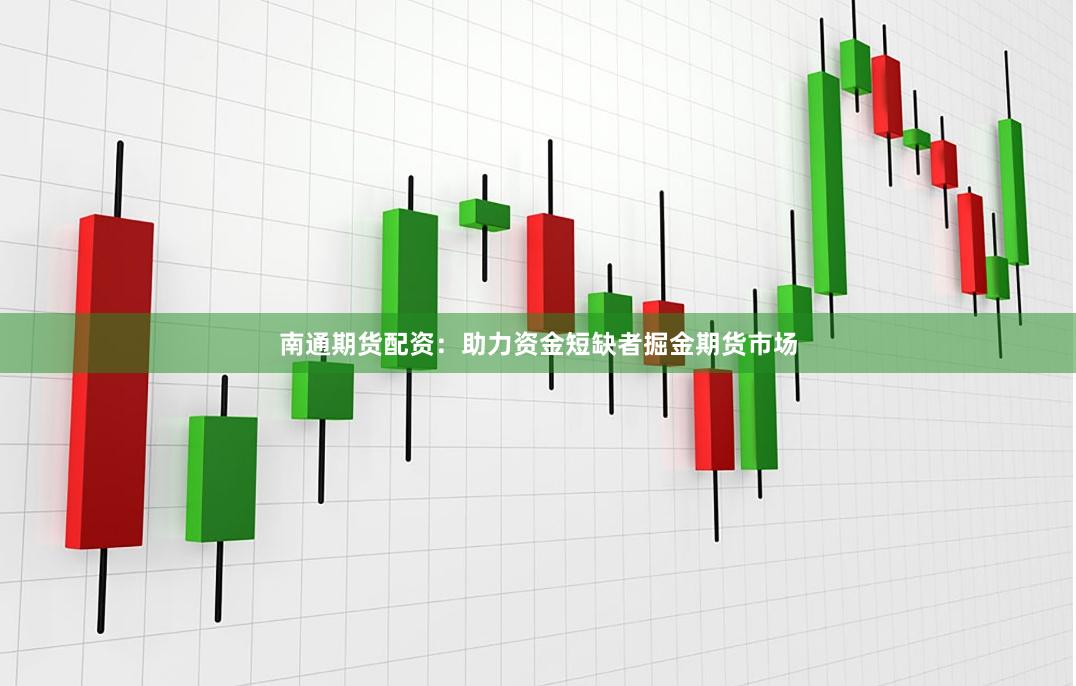 南通期货配资：助力资金短缺者掘金期货市场
