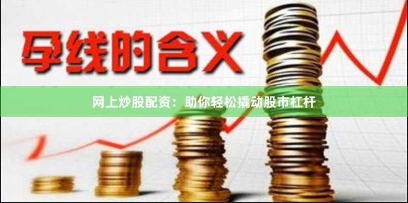 网上炒股配资：助你轻松撬动股市杠杆