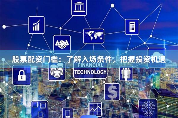 股票配资门槛：了解入场条件，把握投资机遇