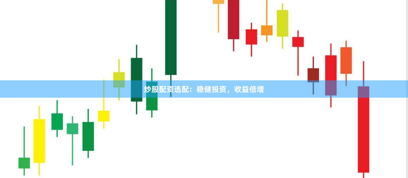 炒股配资选配：稳健投资，收益倍增
