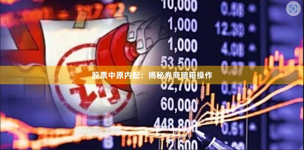 股票中原内配：揭秘券商暗箱操作