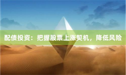 配债投资：把握股票上涨契机，降低风险