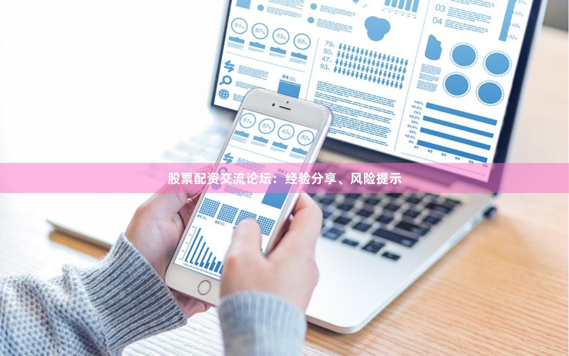 股票配资交流论坛：经验分享、风险提示