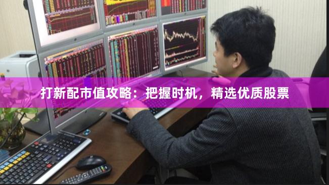 打新配市值攻略：把握时机，精选优质股票