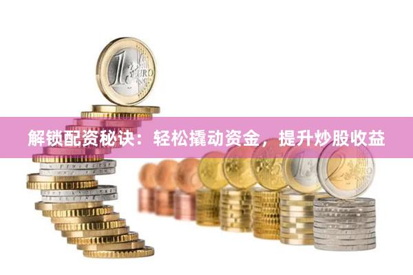 解锁配资秘诀：轻松撬动资金，提升炒股收益