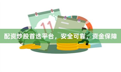 配资炒股首选平台，安全可靠，资金保障