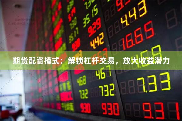 期货配资模式：解锁杠杆交易，放大收益潜力