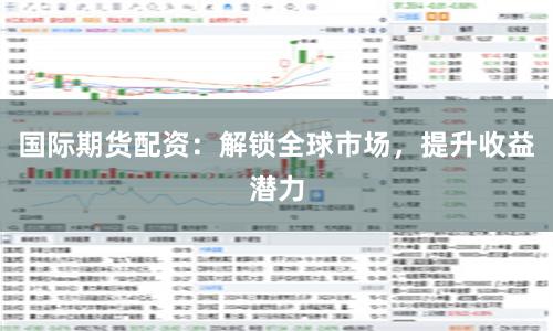国际期货配资：解锁全球市场，提升收益潜力