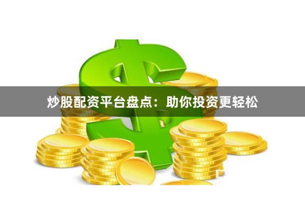 炒股配资平台盘点：助你投资更轻松