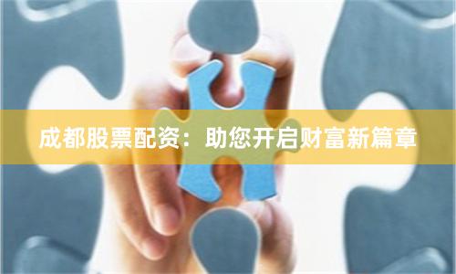 成都股票配资：助您开启财富新篇章