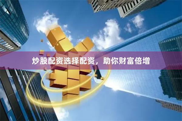 炒股配资选择配资，助你财富倍增