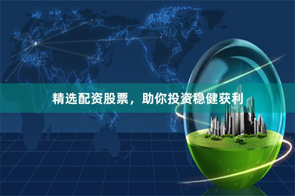 精选配资股票,助你投资稳健获利