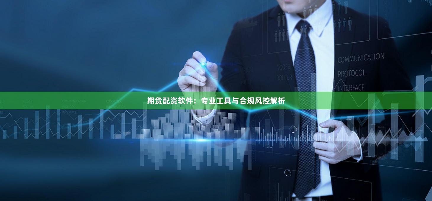 期货配资软件：专业工具与合规风控解析