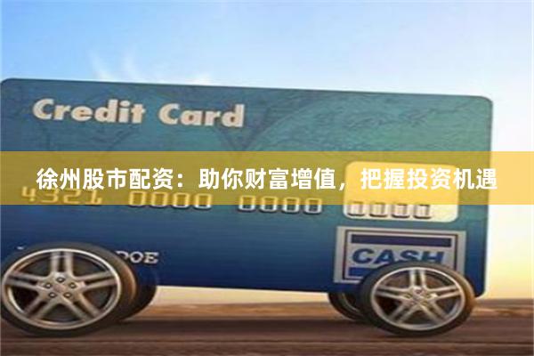 徐州股市配资：助你财富增值，把握投资机遇