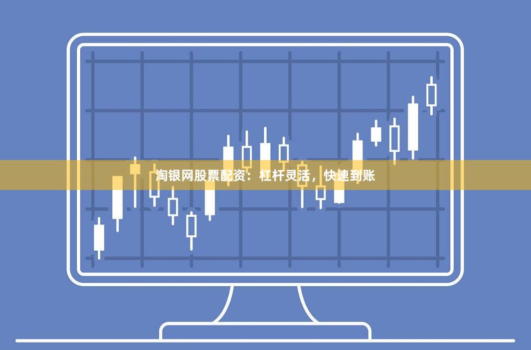 淘银网股票配资：杠杆灵活，快速到账