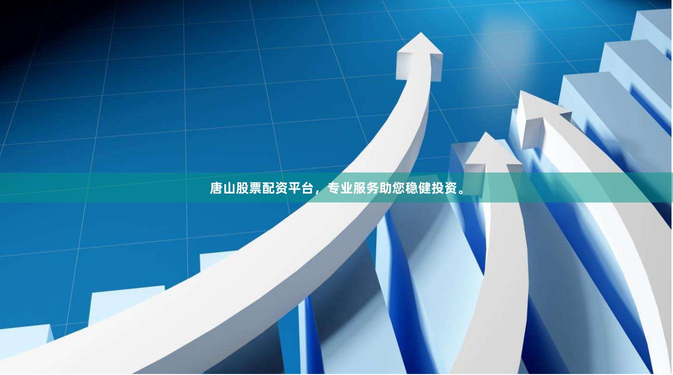 唐山股票配资平台，专业服务助您稳健投资。