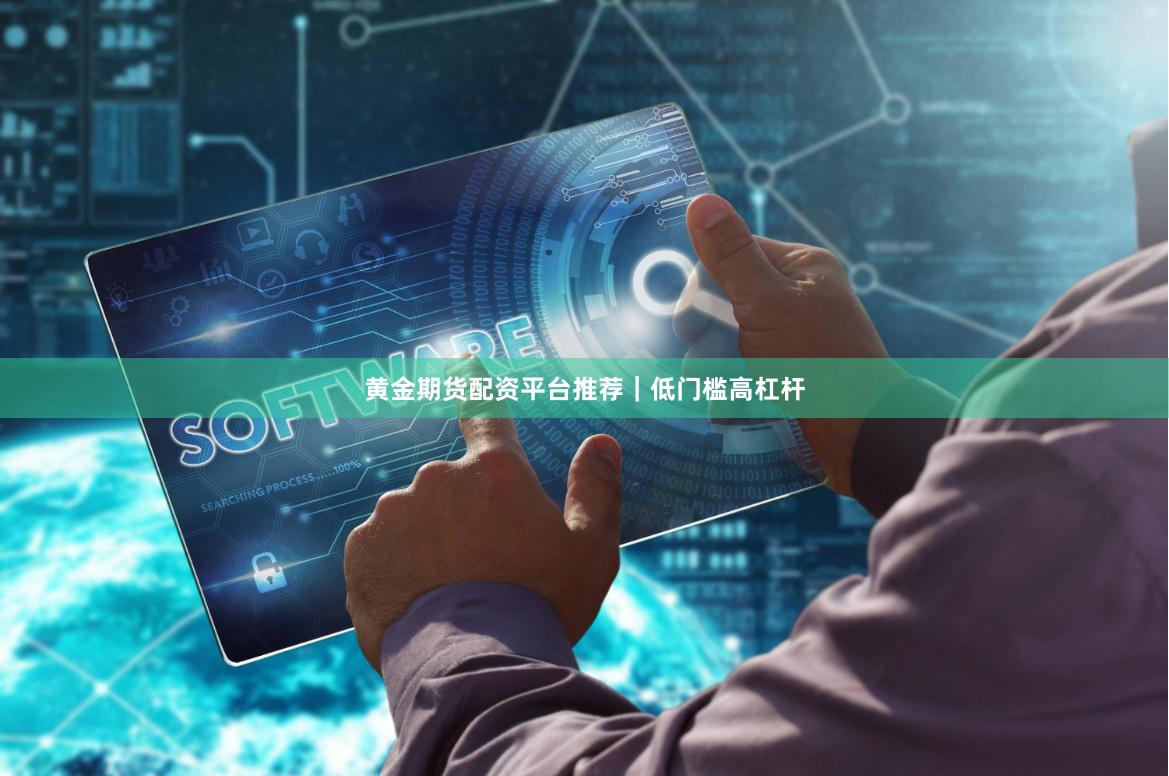 黄金期货配资平台推荐｜低门槛高杠杆