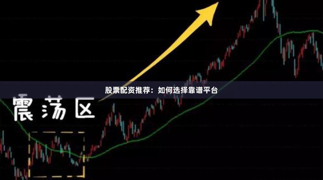 股票配资推荐：如何选择靠谱平台
