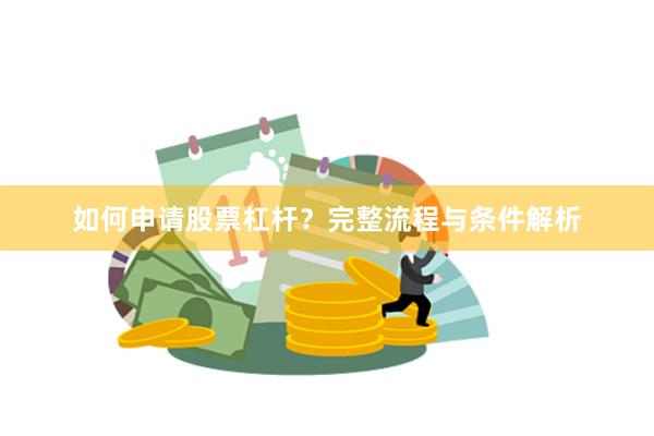 如何申请股票杠杆？完整流程与条件解析