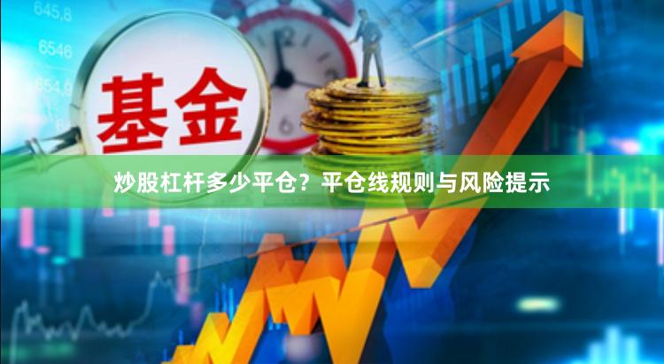 炒股杠杆多少平仓？平仓线规则与风险提示