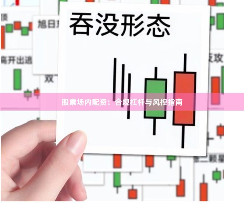 股票场内配资：合规杠杆与风控指南