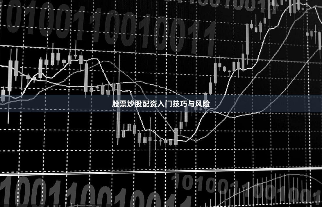 股票炒股配资入门技巧与风险