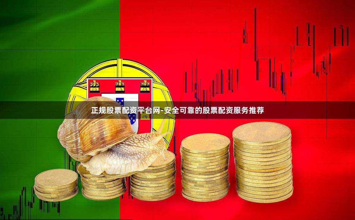 正规股票配资平台网-安全可靠的股票配资服务推荐