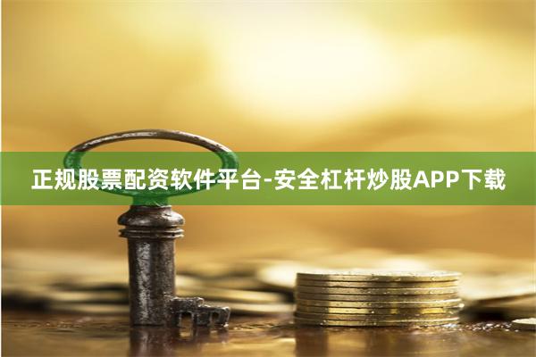 正规股票配资软件平台-安全杠杆炒股APP下载