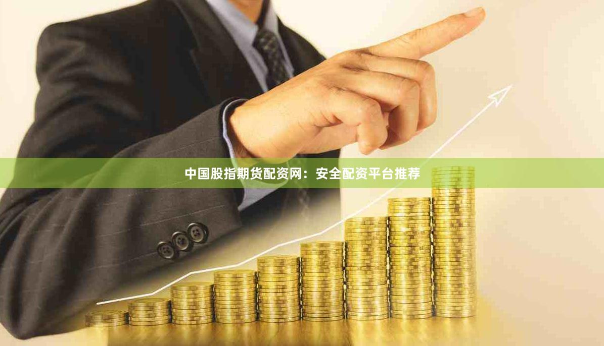中国股指期货配资网：安全配资平台推荐