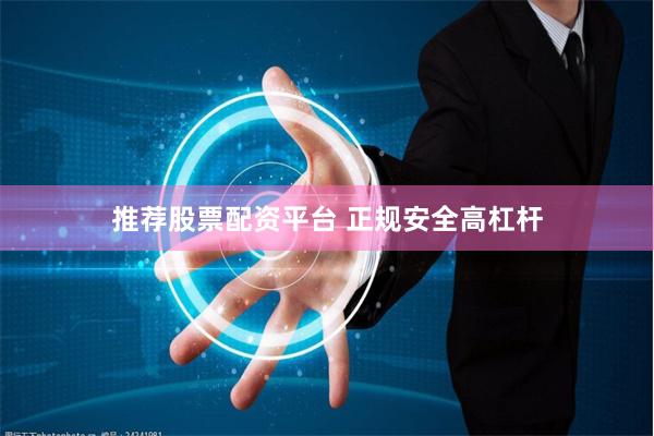 推荐股票配资平台 正规安全高杠杆