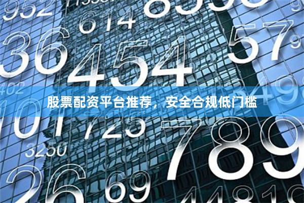 股票配资平台推荐，安全合规低门槛