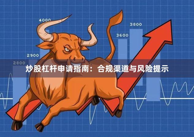 炒股杠杆申请指南：合规渠道与风险提示