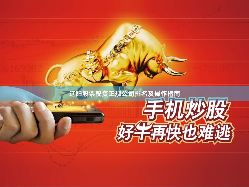 辽阳股票配资正规公司排名及操作指南