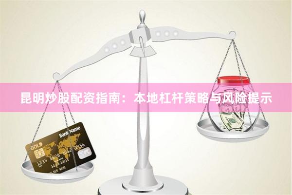 昆明炒股配资指南：本地杠杆策略与风险提示
