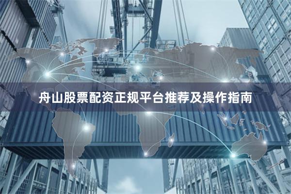 舟山股票配资正规平台推荐及操作指南