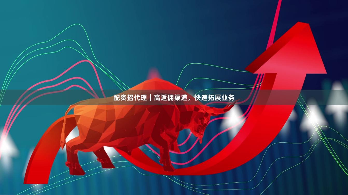 配资招代理｜高返佣渠道，快速拓展业务