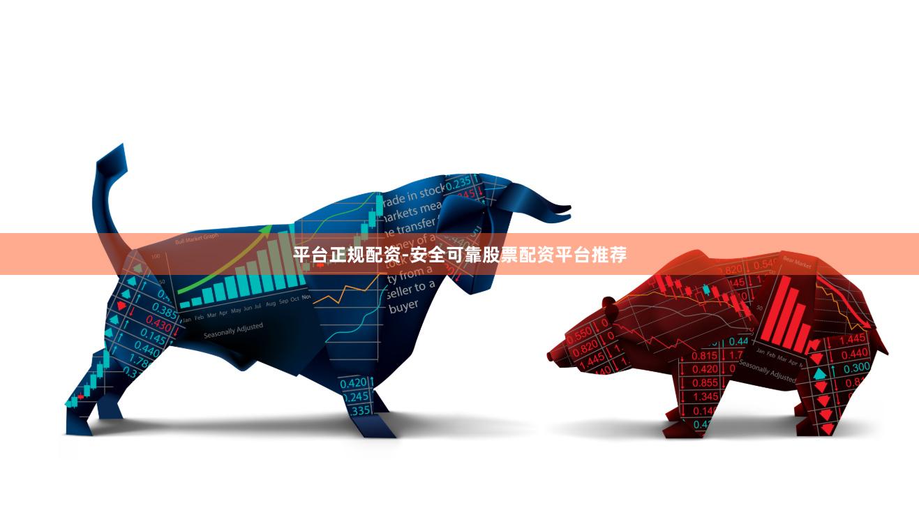 平台正规配资-安全可靠股票配资平台推荐