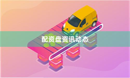 配资盘资讯动态