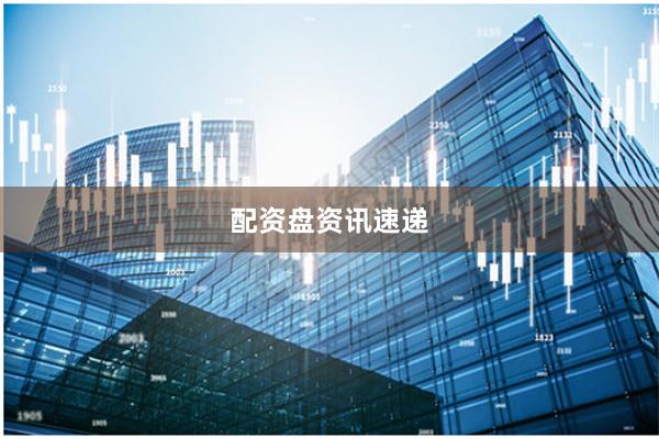 配资盘资讯速递