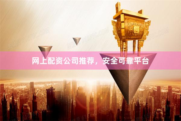 网上配资公司推荐，安全可靠平台